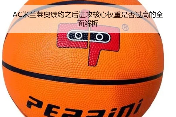 AC米兰莱奥续约之后进攻核心权重是否过高的全面解析