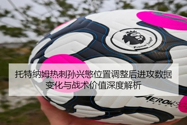 托特纳姆热刺孙兴慜位置调整后进攻数据变化与战术价值深度解析